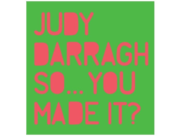 Judy Darragh: So...You Made It? Judy Darragh: So...You Made It?