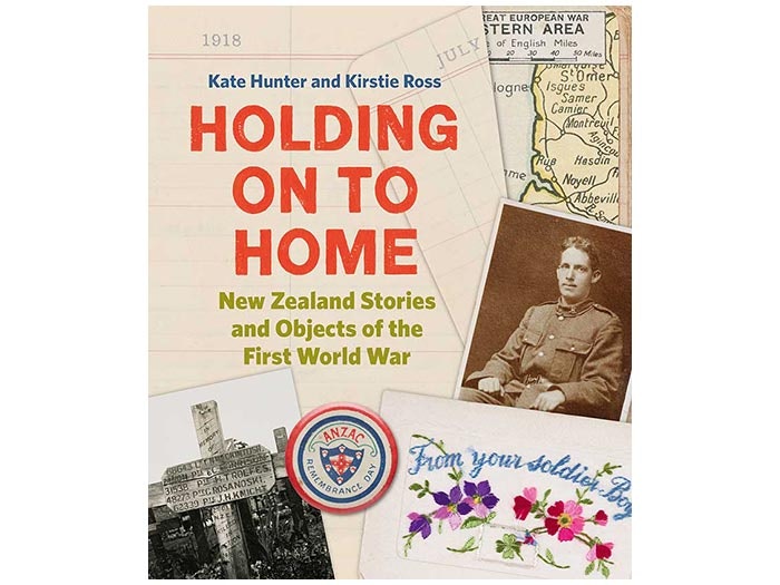 Holding on to Home: New Zealand Stories and Objects of the First World War Holding on to Home: New Zealand Stories and Objects of the First World War